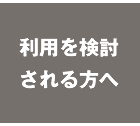 利用を検討される方へ